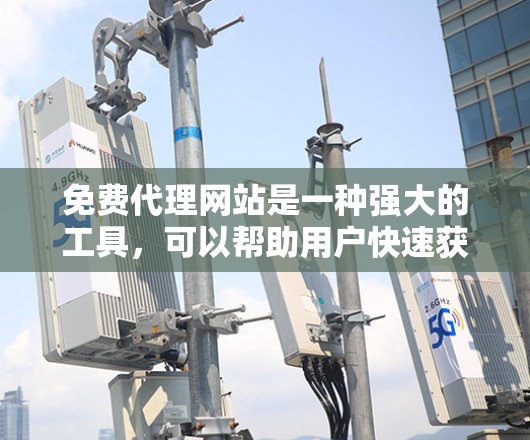 免费代理网站是一种强大的工具,可以帮助用户快速获取和管理文件。以下是一些步骤,帮助您使用免费代理网站 免费代理网站是一种强大的工具,可以帮助用户快速获取和管理文件。以下是一些步骤,帮助您使用免费代理网站