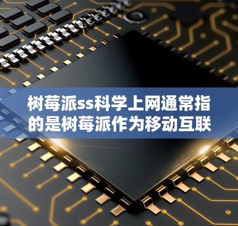 树莓派ss<strong>科学上网</strong>通常指的是树莓派作为移动互联网设备时，能够访问一些包含科学计算、数据分析或教育用途的网站或应用。以下是关于树莓派<strong>科学上网</strong>的常见问题和建议