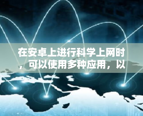 在安卓上进行<strong>科学上网</strong>时，可以使用多种应用，以下是一些推荐的选择