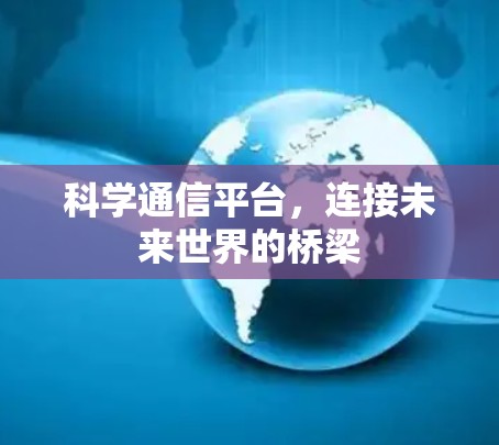 科学通信平台，连接未来世界的桥梁
