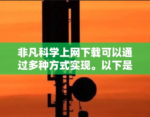 非凡<strong>科学上网</strong>下载可以通过多种方式实现。以下是一些常见且有效的搜索和下载方法