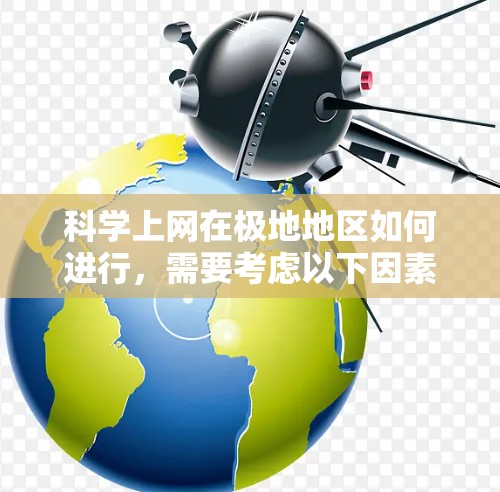 <strong>科学上网</strong>在极地地区如何进行，需要考虑以下因素