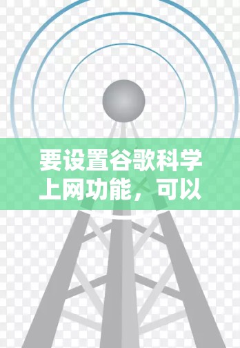 要设置谷歌<strong>科学上网</strong>功能，可以按照以下步骤操作