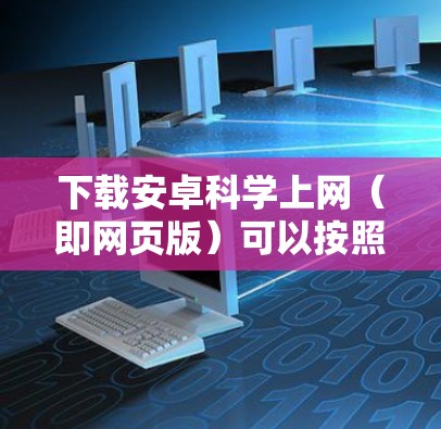 下载安卓<strong>科学上网</strong>(即网页版)可以按照以下步骤进行操作
