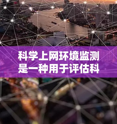 <strong>科学上网</strong>环境监测是一种用于评估科学计算资源使用的工具,旨在监控数据访问、资源使用和网络性能等。以下是针对这一问题的逐步解决方案
