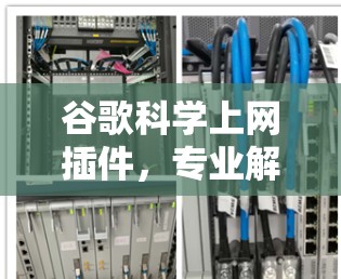 谷歌<strong>科学上网</strong>插件,专业解决方案,助力高效搜索