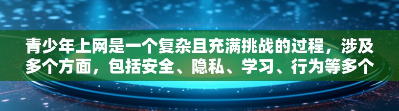 青少年上网是一个复杂且充满挑战的过程，涉及多个方面，包括安全、隐私、学习、行为等多个因素。以下是一步步的建议