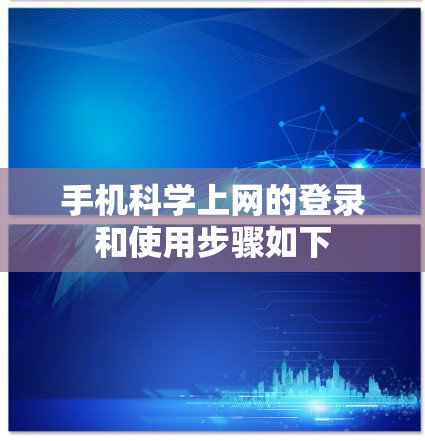 手机<strong>科学上网</strong>的登录和使用步骤如下