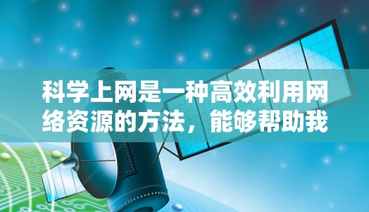 <strong>科学上网</strong>是一种高效利用网络资源的方法,能够帮助我们获取信息、学习和研究。以下是一个有条理的步骤指南,帮助你合理科学地使用网络