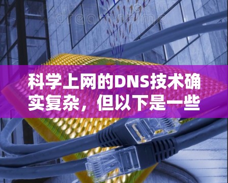 <strong>科学上网</strong>的DNS技术确实复杂,但以下是一些详细的知识点,帮助你更好地理解和应用