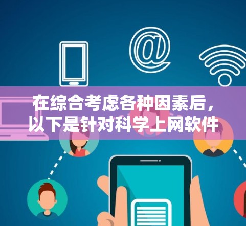 在综合考虑各种因素后,以下是针对<strong>科学上网</strong>软件的选择建议,帮助您找到最适合的工具