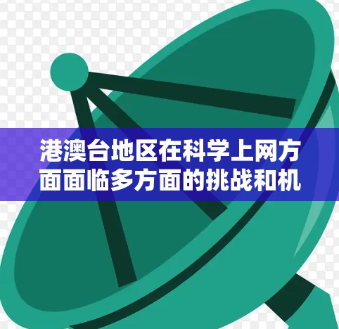 港澳台地区在<strong>科学上网</strong>方面面临多方面的挑战和机遇,但需要综合考虑多个因素。以下是对港澳台地区<strong>科学上网</strong>情况的综合分析