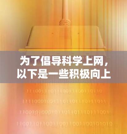 为了倡导<strong>科学上网</strong>,以下是一些积极向上的标语,旨在激发对科技、知识和创新的探索