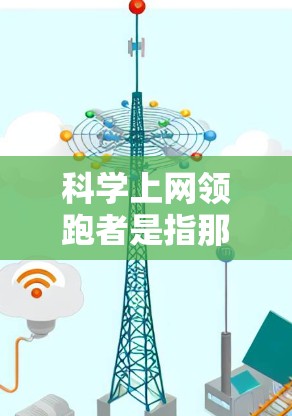 <strong>科学上网</strong>领跑者是指那些在科学领域提供高效、可靠和安全信息的网站或工具。这些领导者需要具备以下关键能力