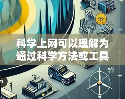 <strong>科学上网</strong>可以理解为通过科学方法或工具来实现网络管理或数据处理,而非直接指科学计算器或其他类型的网络服务。在科技领域,<strong>科学上网</strong>可能涉及以下几种理解