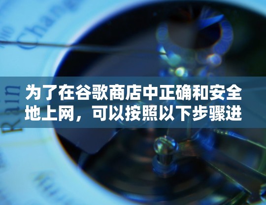 为了在谷歌商店中正确和安全地上网,可以按照以下步骤进行 为了在谷歌商店中正确和安全地上网,可以按照以下步骤进行