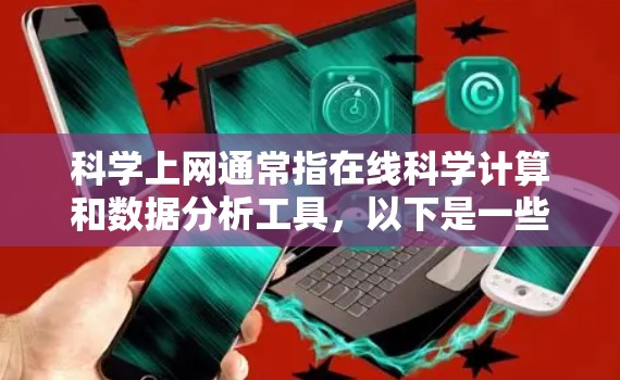 <strong>科学上网</strong>通常指在线科学计算和数据分析工具,以下是一些常用的软件推荐