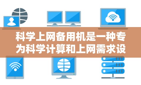 <strong>科学上网</strong>备用机是一种专为科学计算和上网需求设计的设备,旨在确保在断电或断网时仍能保持稳定运行,同时支持数据备份、恢复和功能升级。以下是其关键点的总结