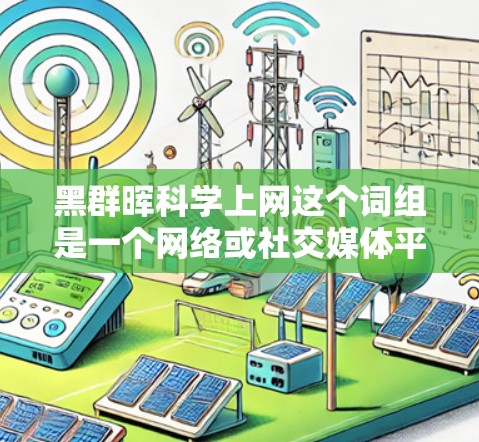 黑群晖<strong>科学上网</strong>这个词组是一个网络或社交媒体平台上的标签,可能代表一个特定的用户群或某个组织的科学网账号。以下是对该标签含义的逐步解释