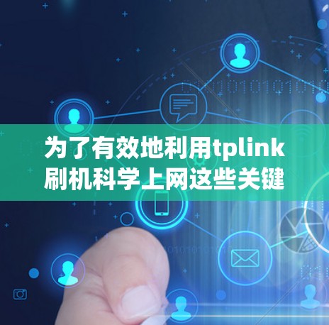 为了有效地利用tplink刷机<strong>科学上网</strong>这些关键词进行推广,可以按照以下步骤进行