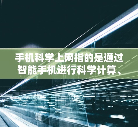 手机<strong>科学上网</strong>指的是通过智能手机进行科学计算、数据分析、图像处理等领域的操作。以下是一些关于手机<strong>科学上网</strong>的热点分析
