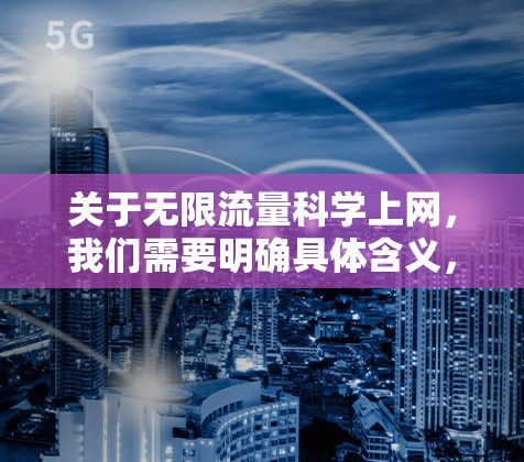 关于无限流量<strong>科学上网</strong>,我们需要明确具体含义,以便提供更准确的解释和解决方案。以下是一些可能的解释和建议