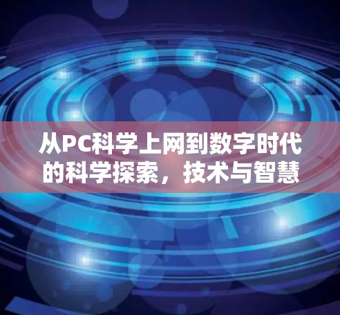 从PC<strong>科学上网</strong>到数字时代的科学探索,技术与智慧的交融