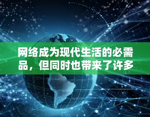 网络成为现代生活的必需品,但同时也带来了许多潜在的危险。为了建立健康的网络环境,学会<strong>科学上网</strong>是必要的。以下是一些<strong>科学上网</strong>的建议