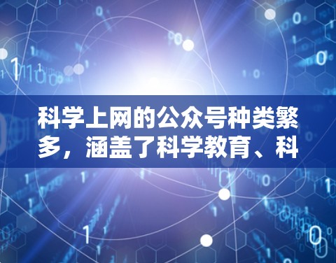 <strong>科学上网</strong>的公众号种类繁多,涵盖了科学教育、科普、科技新闻等多个领域。以下是一些常见的<strong>科学上网</strong>公众号推荐,供您参考