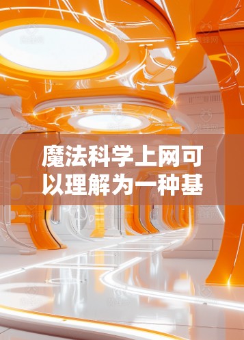 魔法<strong>科学上网</strong>可以理解为一种基于互联网的科学探索方式,结合了魔法元素和科学方法。以下是一些可能的解释和含义