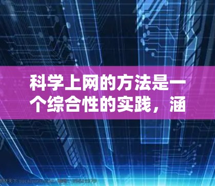 <strong>科学上网</strong>的方法是一个综合性的实践,涵盖了多种工具、技能和资源的运用。以下是对<strong>科学上网</strong>方法的详细总结