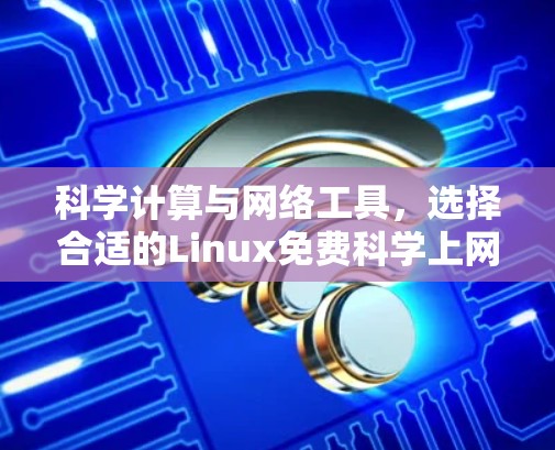 科学计算与网络工具,选择合适的Linux免费<strong>科学上网</strong>解决方案