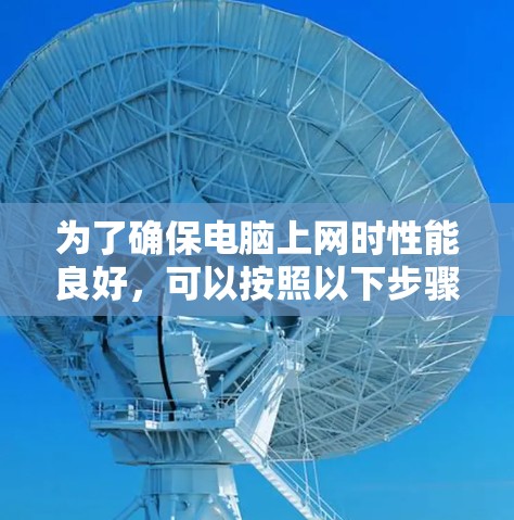 为了确保电脑上网时性能良好，可以按照以下步骤进行检查和优化