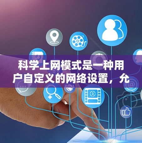 <strong>科学上网</strong>模式是一种用户自定义的网络设置,允许用户根据需求调整网络参数以优化网络性能和用户体验。以下是<strong>科学上网</strong>模式的详细信息