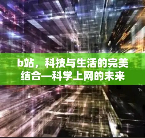 b站,科技与生活的完美结合—<strong>科学上网</strong>的未来