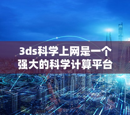 3ds<strong>科学上网</strong>是一个强大的科学计算平台,支持数学建模、数值计算、数据处理、图形化和编程。以下是其主要功能和使用指南