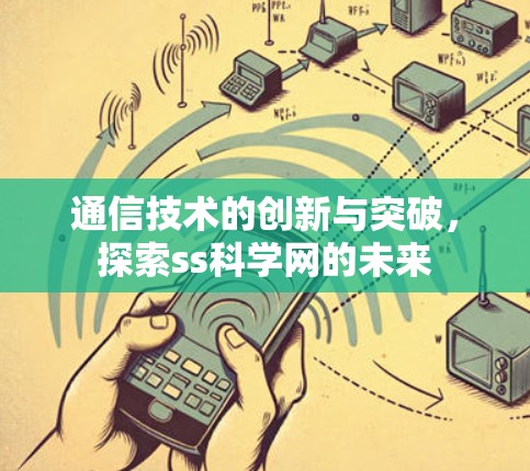 通信技术的创新与突破,探索ss科学网的未来 通信技术的创新与突破,探索ss科学网的未来
