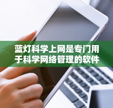蓝灯<strong>科学上网</strong>是专门用于科学网络管理的软件包,旨在帮助用户优化网络环境和管理设备。以下是获取并安装该软件的步骤