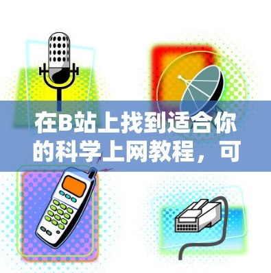 在B站上找到适合你的<strong>科学上网</strong>教程,可以按照以下步骤进行
