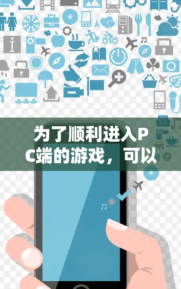 为了顺利进入PC端的游戏，可以按照以下步骤进行