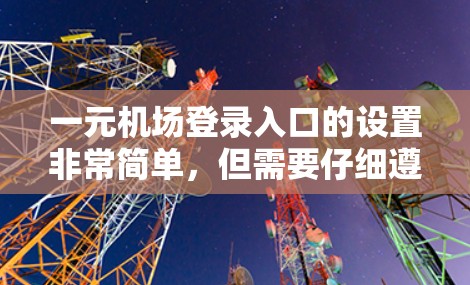 一元机场登录入口的设置非常简单,但需要仔细遵循以下步骤和注意事项 一元机场登录入口的设置非常简单,但需要仔细遵循以下步骤和注意事项