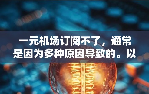 一元机场订阅不了，通常是因为多种原因导致的。以下是一些建议，帮助您解决问题