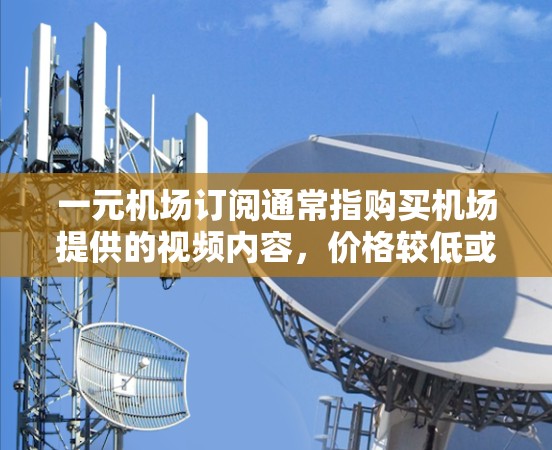 一元机场订阅通常指购买机场提供的视频内容,价格较低或免费。以下是一些推荐的平台和类型,供您参考 一元机场订阅通常指购买机场提供的视频内容,价格较低或免费。以下是一些推荐的平台和类型,供您参考