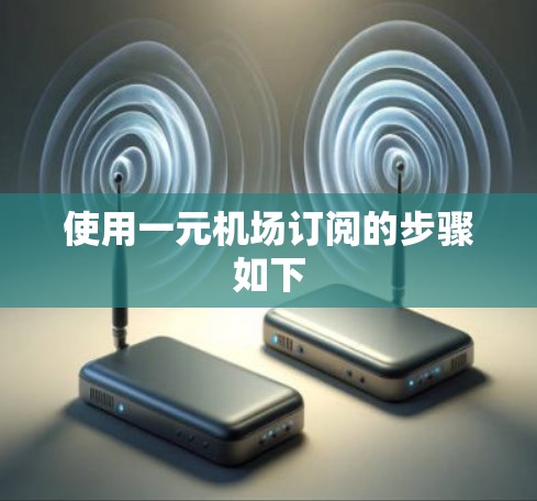 使用一元机场订阅的步骤如下 使用一元机场订阅的步骤如下