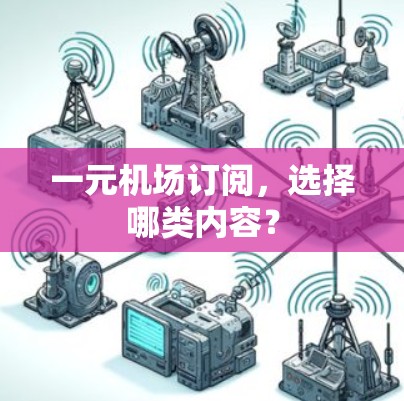 一元机场订阅,选择哪类内容? 一元机场订阅,选择哪类内容?