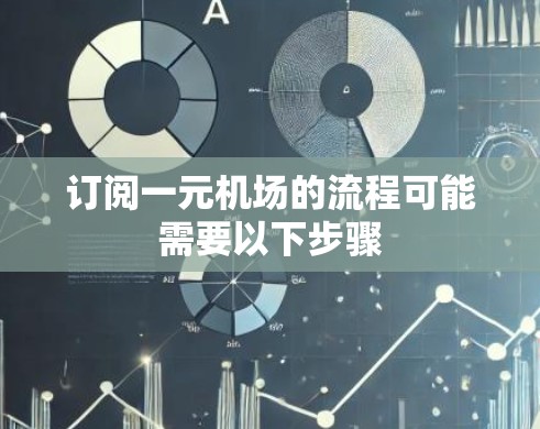订阅一元机场的流程可能需要以下步骤