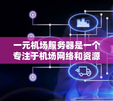 一元机场服务器是一个专注于机场网络和资源的服务器，设计为只服务于机场，无需连接到其他服务器。以下是对这一元机场服务器的详细分析