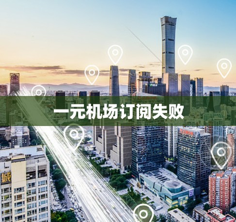 一元机场订阅失败