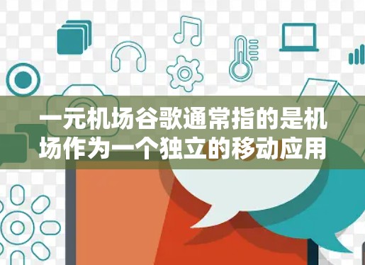 一元机场谷歌通常指的是机场作为一个独立的移动应用或服务,提供多种在线服务,包括导航、购物、餐饮等,让用户在机场快速到达目的地或完成任务。以下是一些常见的机场谷歌服务