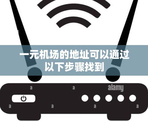 一元机场的地址可以通过以下步骤找到